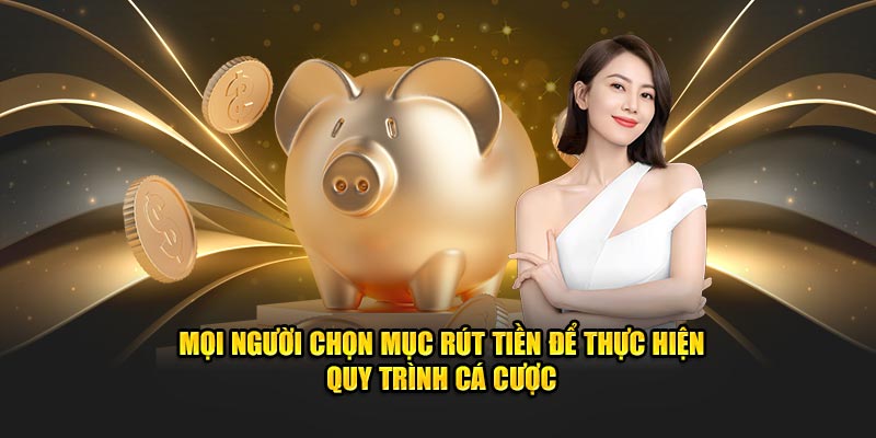 mọi người chọn mục đích rút tiền để thực hiện quy trình cá cược