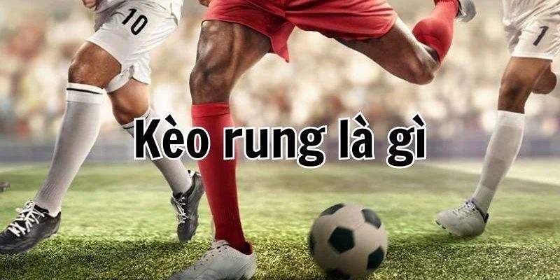 tìm hiểu chi tiết về kèo rung trong bóng đá