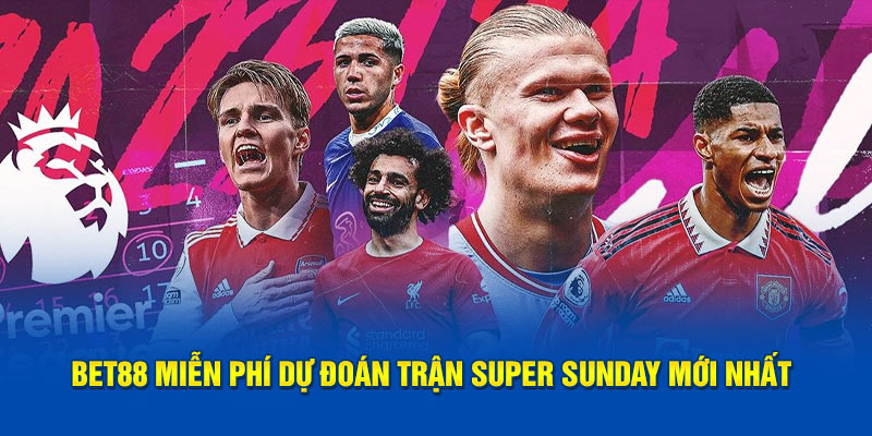 bet88 miễn phí dự đoán các trận super sunday mới nhất